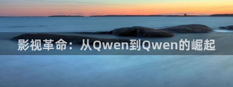 668免费影院：影视革命：从Qwen到Qwen的崛起