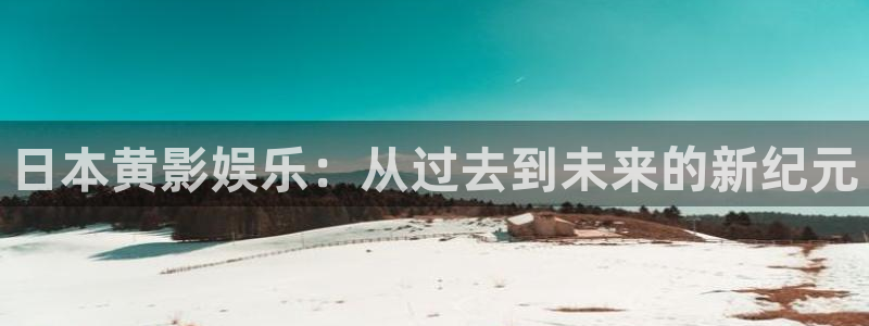 yy6680高清影院免费版：日本黄影娱乐：从过去到未来的新纪元